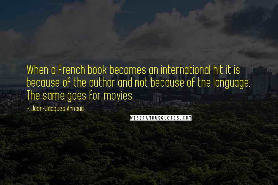 Jean-Jacques Annaud Quotes: When a French book becomes an international hit it is because of the author and not because of the language. The same goes for movies.