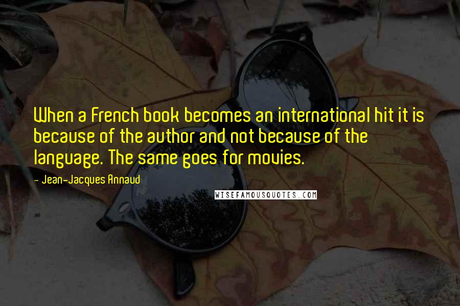 Jean-Jacques Annaud Quotes: When a French book becomes an international hit it is because of the author and not because of the language. The same goes for movies.