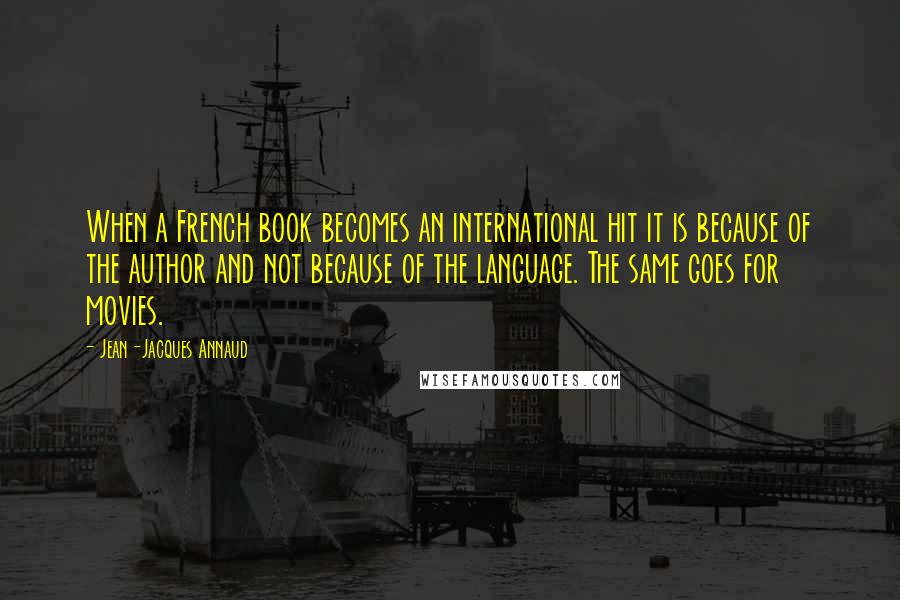 Jean-Jacques Annaud Quotes: When a French book becomes an international hit it is because of the author and not because of the language. The same goes for movies.