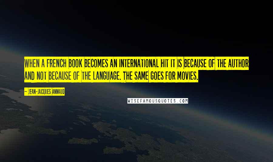 Jean-Jacques Annaud Quotes: When a French book becomes an international hit it is because of the author and not because of the language. The same goes for movies.