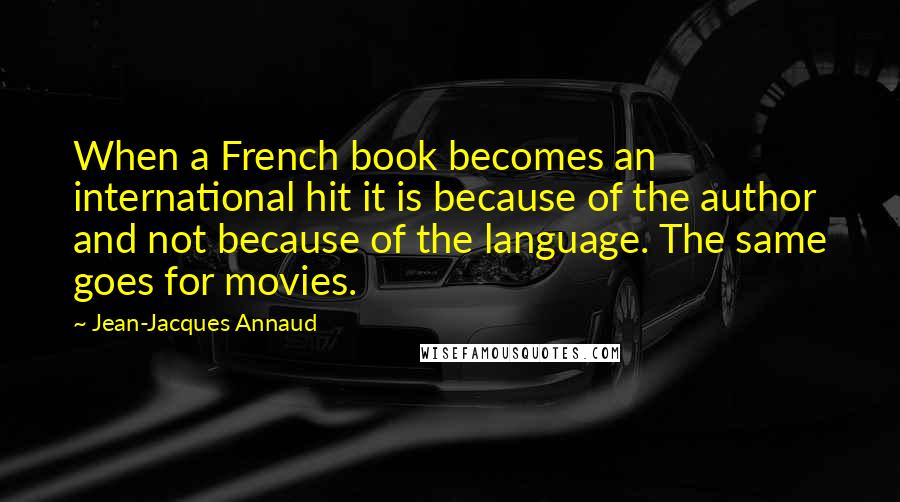 Jean-Jacques Annaud Quotes: When a French book becomes an international hit it is because of the author and not because of the language. The same goes for movies.