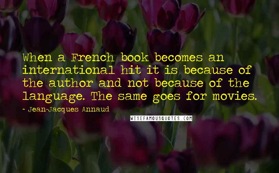 Jean-Jacques Annaud Quotes: When a French book becomes an international hit it is because of the author and not because of the language. The same goes for movies.