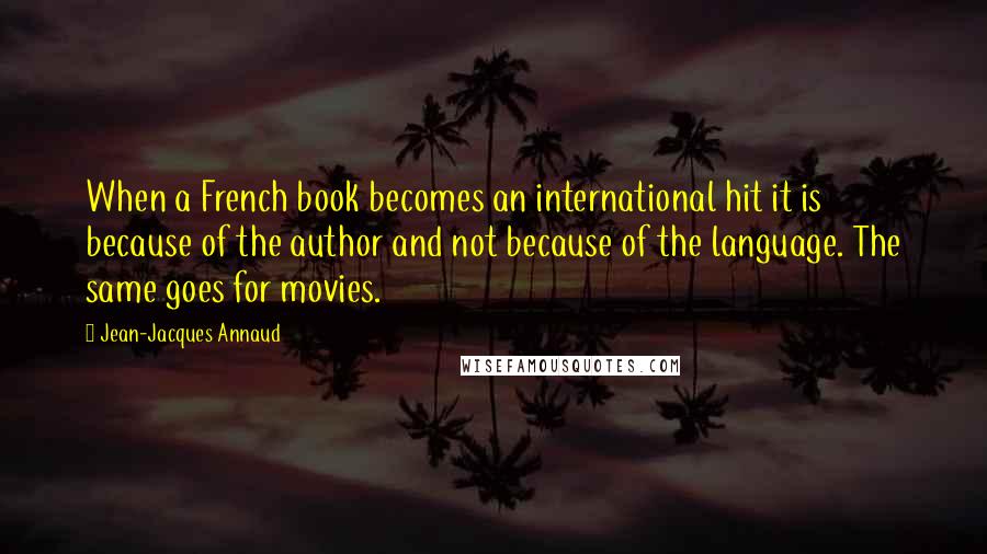 Jean-Jacques Annaud Quotes: When a French book becomes an international hit it is because of the author and not because of the language. The same goes for movies.