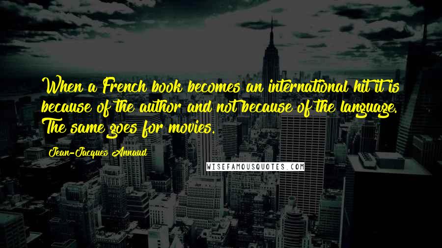 Jean-Jacques Annaud Quotes: When a French book becomes an international hit it is because of the author and not because of the language. The same goes for movies.