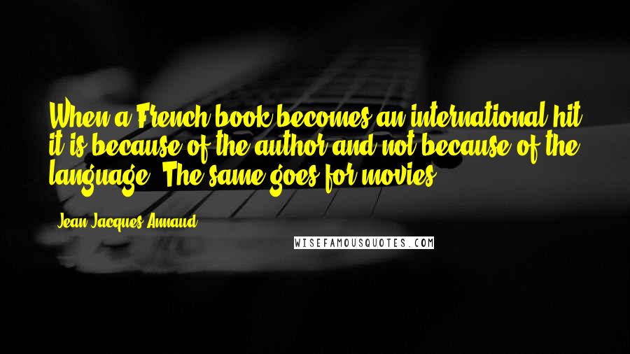 Jean-Jacques Annaud Quotes: When a French book becomes an international hit it is because of the author and not because of the language. The same goes for movies.