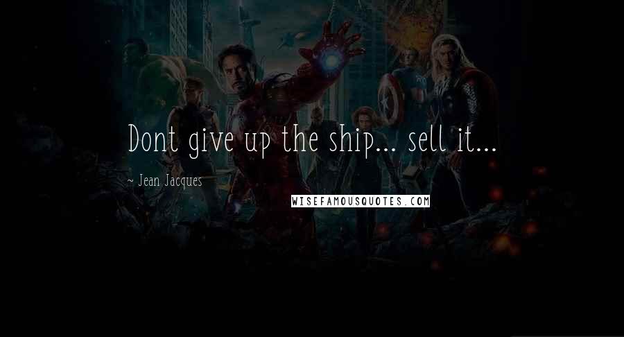 Jean Jacques Quotes: Dont give up the ship... sell it...