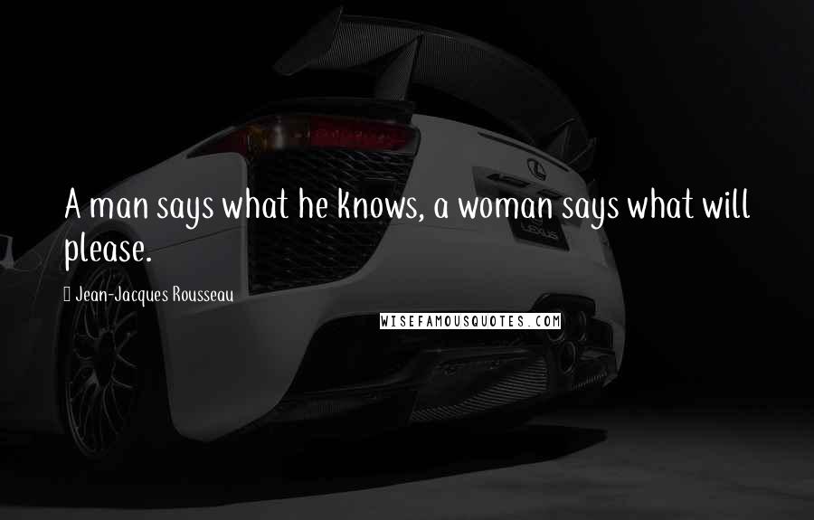 Jean-Jacques Rousseau Quotes: A man says what he knows, a woman says what will please.