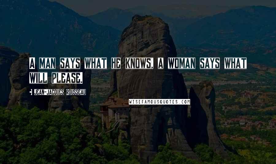 Jean-Jacques Rousseau Quotes: A man says what he knows, a woman says what will please.