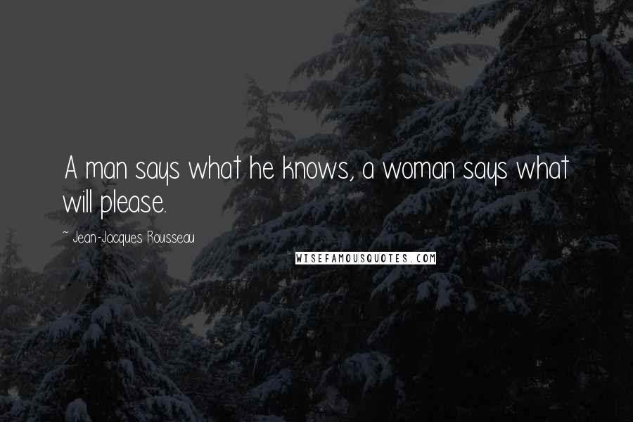 Jean-Jacques Rousseau Quotes: A man says what he knows, a woman says what will please.