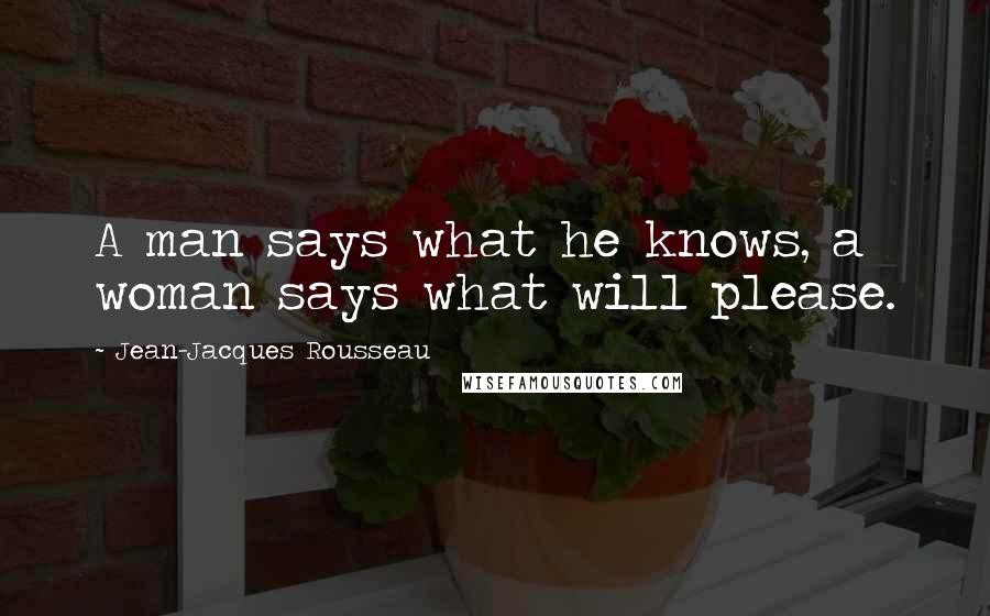 Jean-Jacques Rousseau Quotes: A man says what he knows, a woman says what will please.