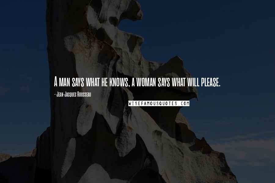 Jean-Jacques Rousseau Quotes: A man says what he knows, a woman says what will please.