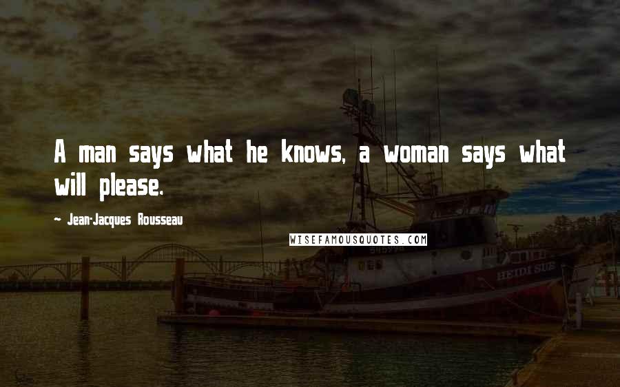 Jean-Jacques Rousseau Quotes: A man says what he knows, a woman says what will please.