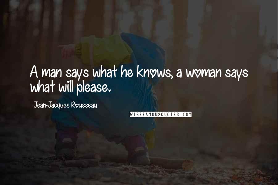 Jean-Jacques Rousseau Quotes: A man says what he knows, a woman says what will please.