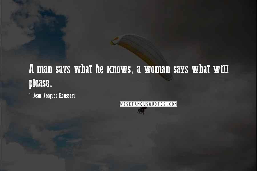 Jean-Jacques Rousseau Quotes: A man says what he knows, a woman says what will please.