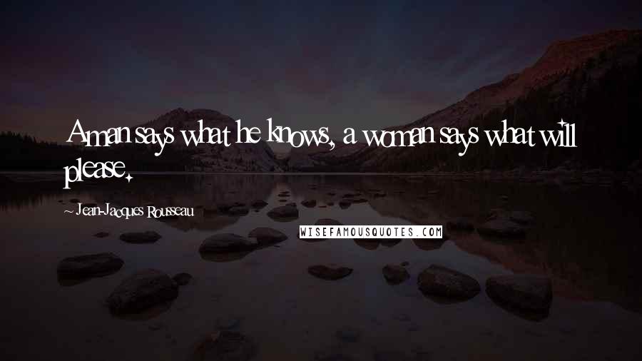 Jean-Jacques Rousseau Quotes: A man says what he knows, a woman says what will please.