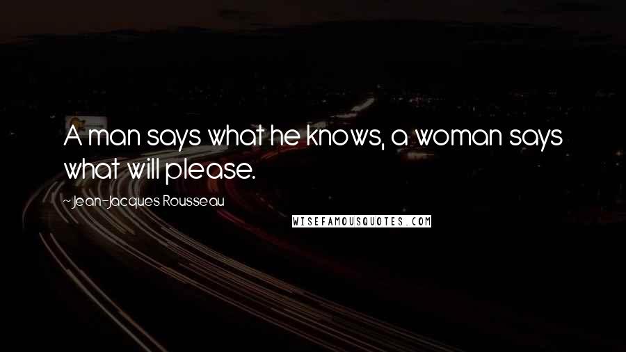 Jean-Jacques Rousseau Quotes: A man says what he knows, a woman says what will please.