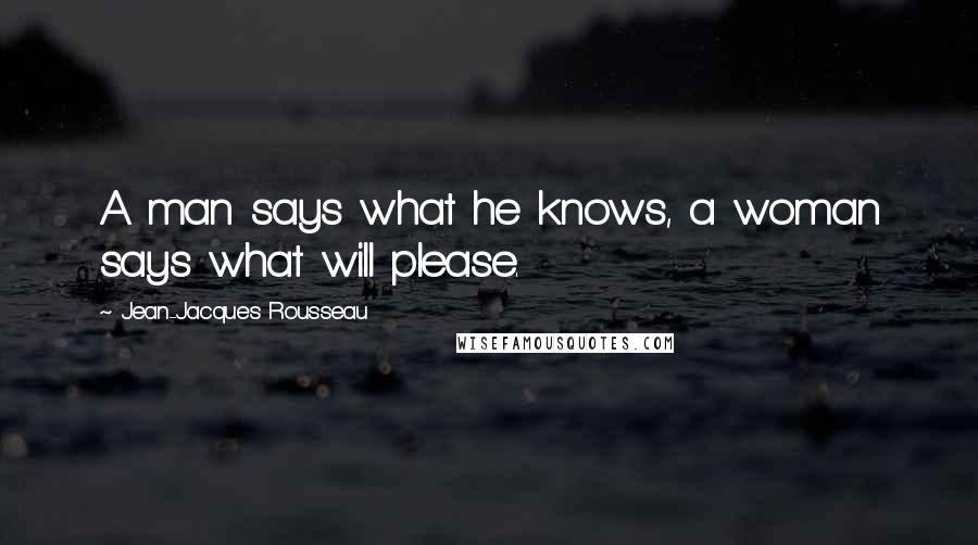 Jean-Jacques Rousseau Quotes: A man says what he knows, a woman says what will please.