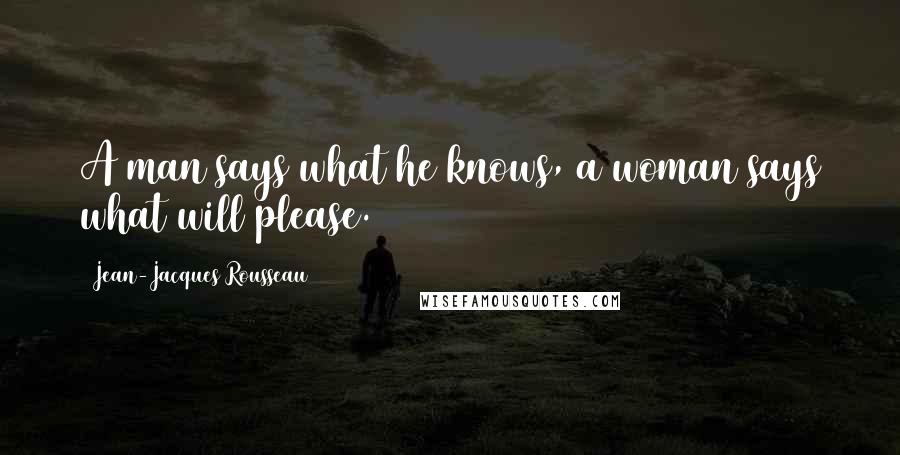 Jean-Jacques Rousseau Quotes: A man says what he knows, a woman says what will please.