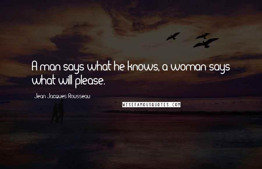 Jean-Jacques Rousseau Quotes: A man says what he knows, a woman says what will please.