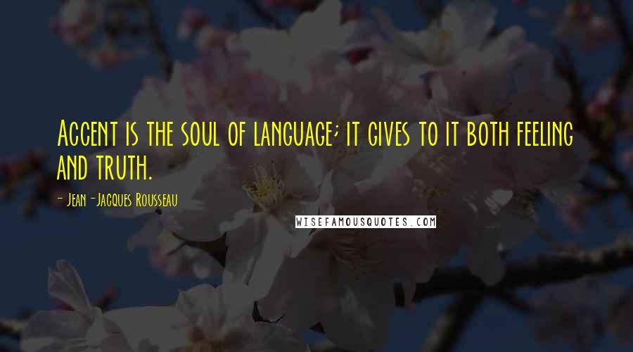 Jean-Jacques Rousseau Quotes: Accent is the soul of language; it gives to it both feeling and truth.