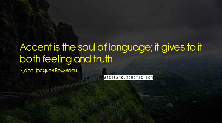 Jean-Jacques Rousseau Quotes: Accent is the soul of language; it gives to it both feeling and truth.