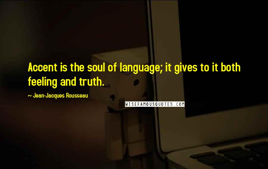 Jean-Jacques Rousseau Quotes: Accent is the soul of language; it gives to it both feeling and truth.