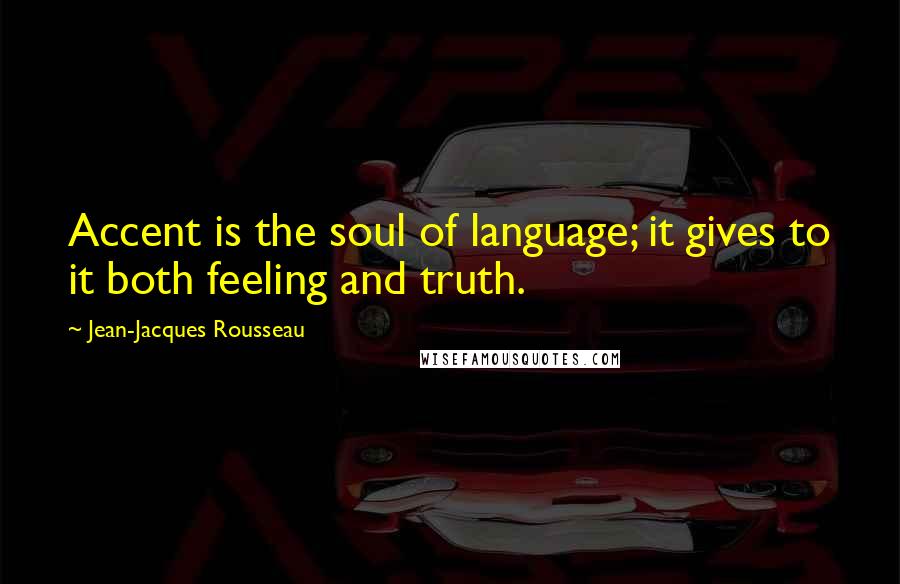 Jean-Jacques Rousseau Quotes: Accent is the soul of language; it gives to it both feeling and truth.