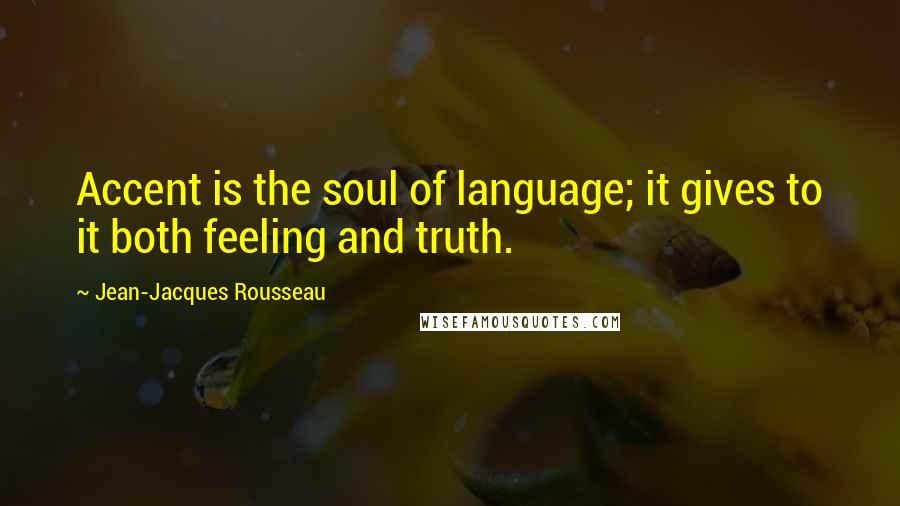 Jean-Jacques Rousseau Quotes: Accent is the soul of language; it gives to it both feeling and truth.