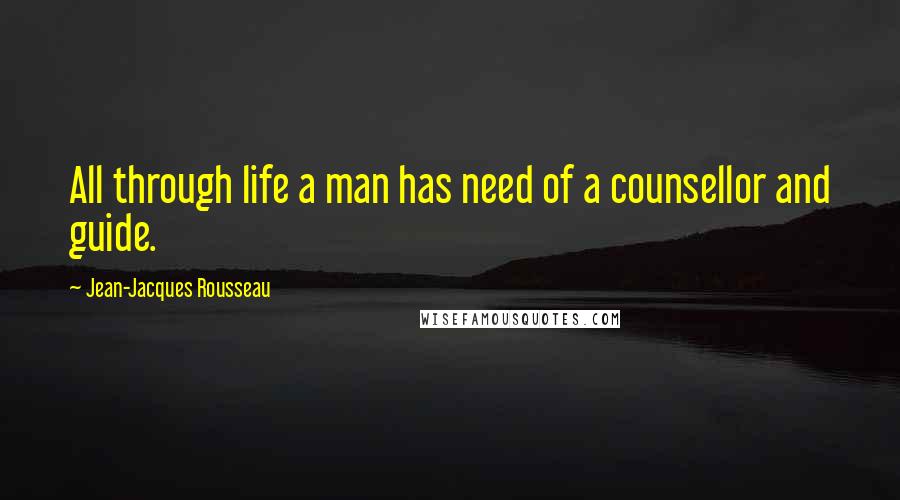 Jean-Jacques Rousseau Quotes: All through life a man has need of a counsellor and guide.