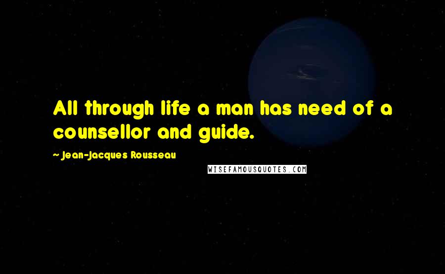 Jean-Jacques Rousseau Quotes: All through life a man has need of a counsellor and guide.