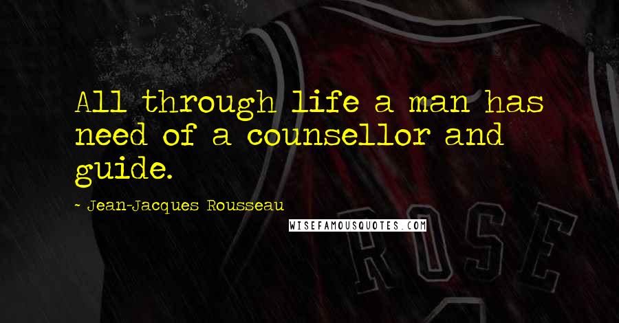 Jean-Jacques Rousseau Quotes: All through life a man has need of a counsellor and guide.