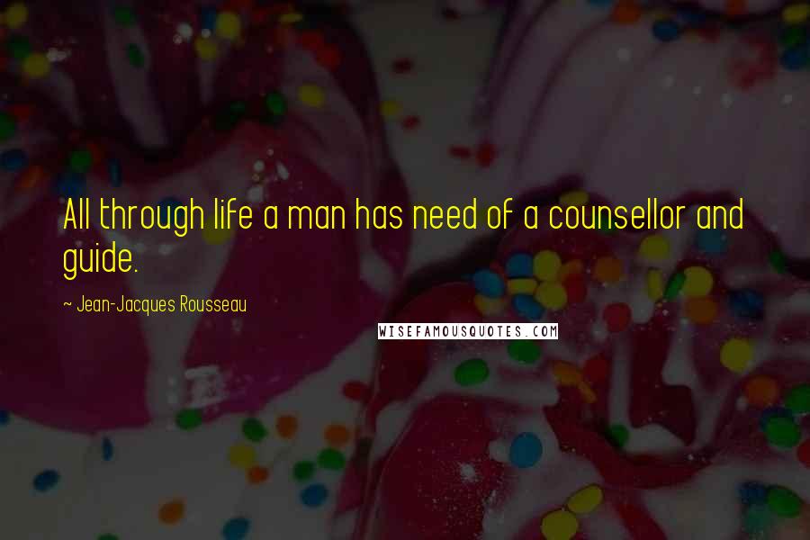 Jean-Jacques Rousseau Quotes: All through life a man has need of a counsellor and guide.