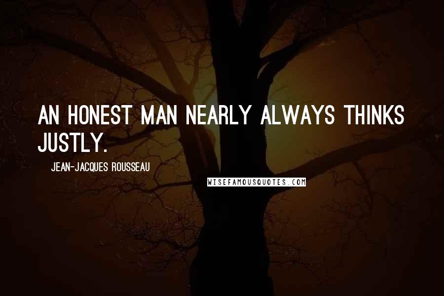 Jean-Jacques Rousseau Quotes: An honest man nearly always thinks justly.