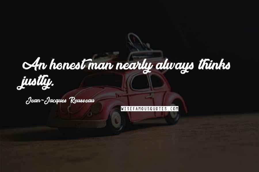 Jean-Jacques Rousseau Quotes: An honest man nearly always thinks justly.