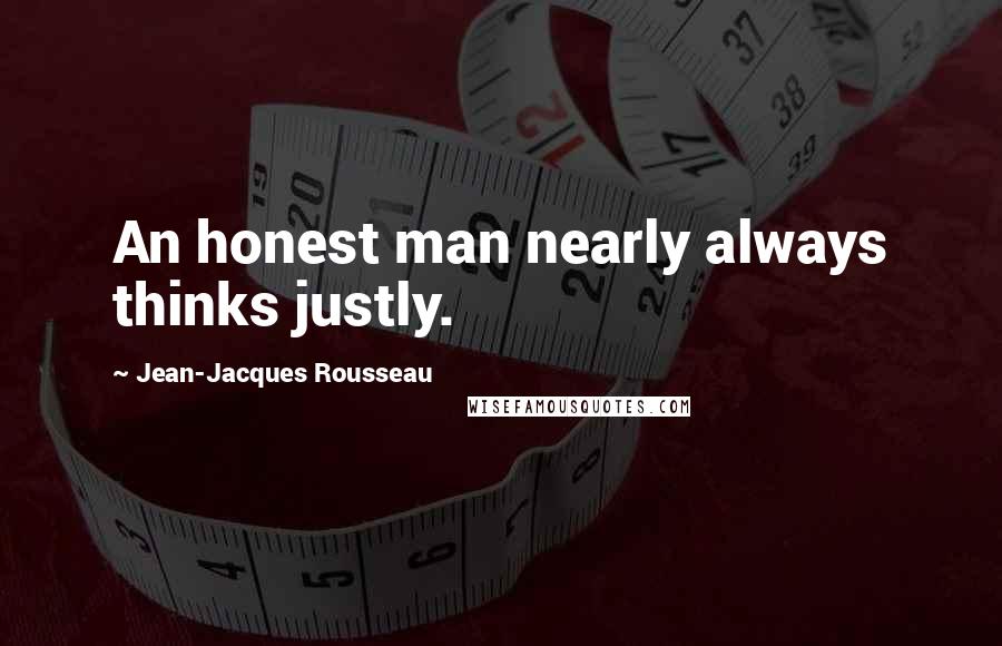 Jean-Jacques Rousseau Quotes: An honest man nearly always thinks justly.