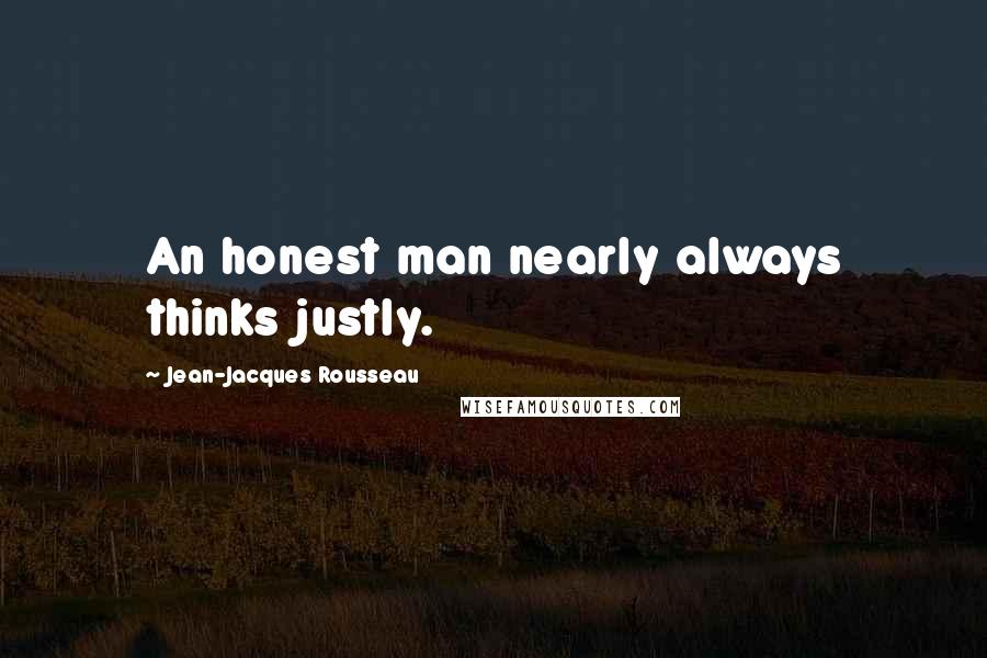 Jean-Jacques Rousseau Quotes: An honest man nearly always thinks justly.