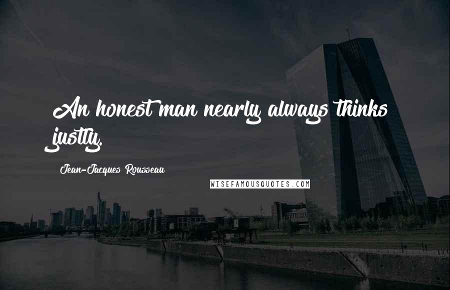 Jean-Jacques Rousseau Quotes: An honest man nearly always thinks justly.