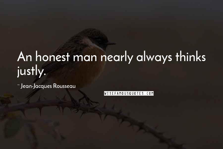 Jean-Jacques Rousseau Quotes: An honest man nearly always thinks justly.