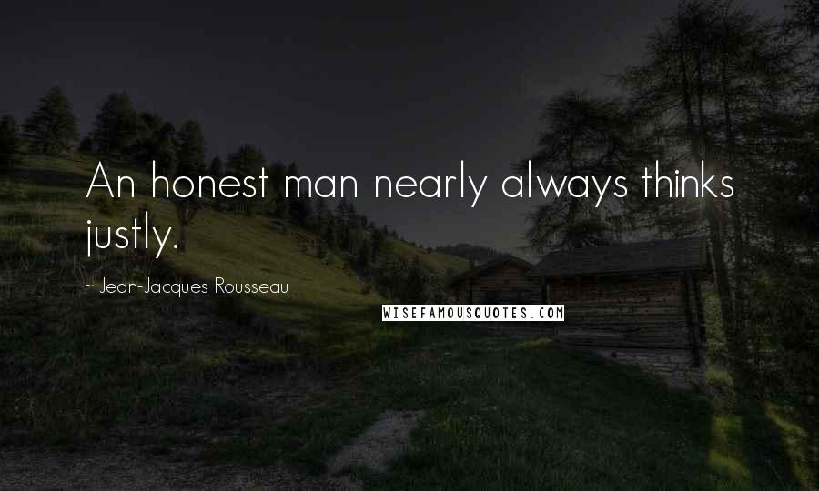 Jean-Jacques Rousseau Quotes: An honest man nearly always thinks justly.
