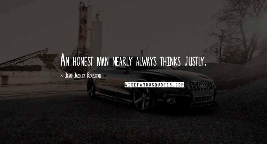 Jean-Jacques Rousseau Quotes: An honest man nearly always thinks justly.