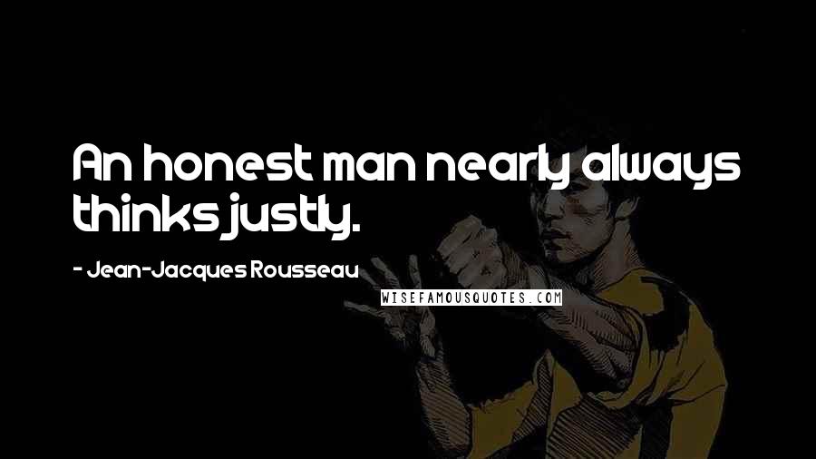 Jean-Jacques Rousseau Quotes: An honest man nearly always thinks justly.