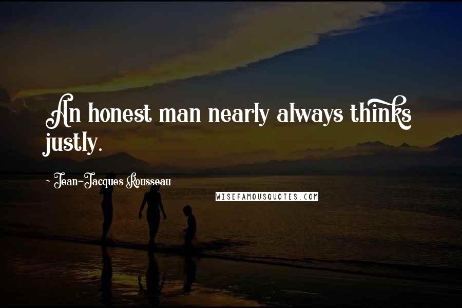 Jean-Jacques Rousseau Quotes: An honest man nearly always thinks justly.