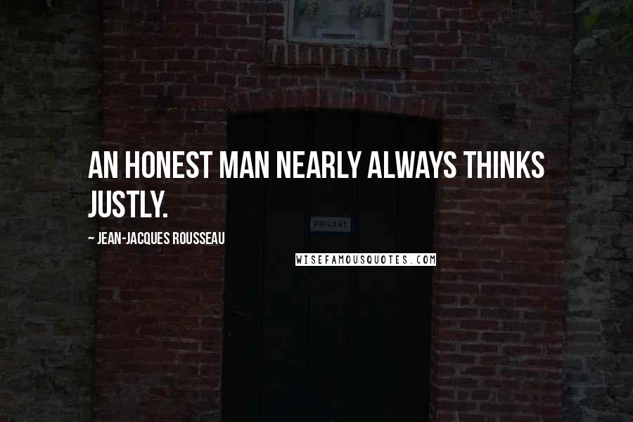 Jean-Jacques Rousseau Quotes: An honest man nearly always thinks justly.