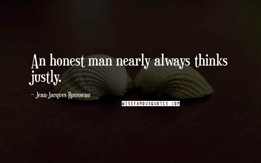 Jean-Jacques Rousseau Quotes: An honest man nearly always thinks justly.