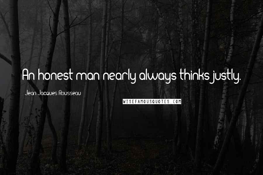 Jean-Jacques Rousseau Quotes: An honest man nearly always thinks justly.