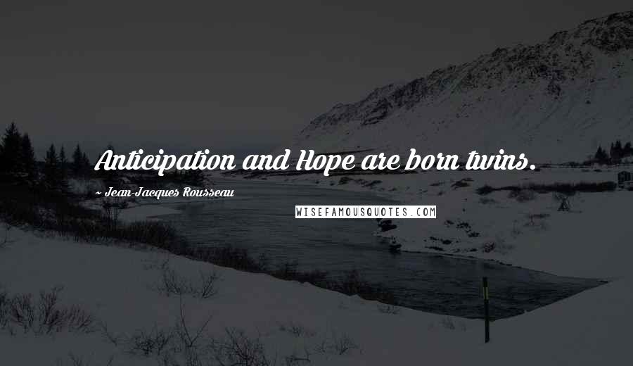 Jean-Jacques Rousseau Quotes: Anticipation and Hope are born twins.