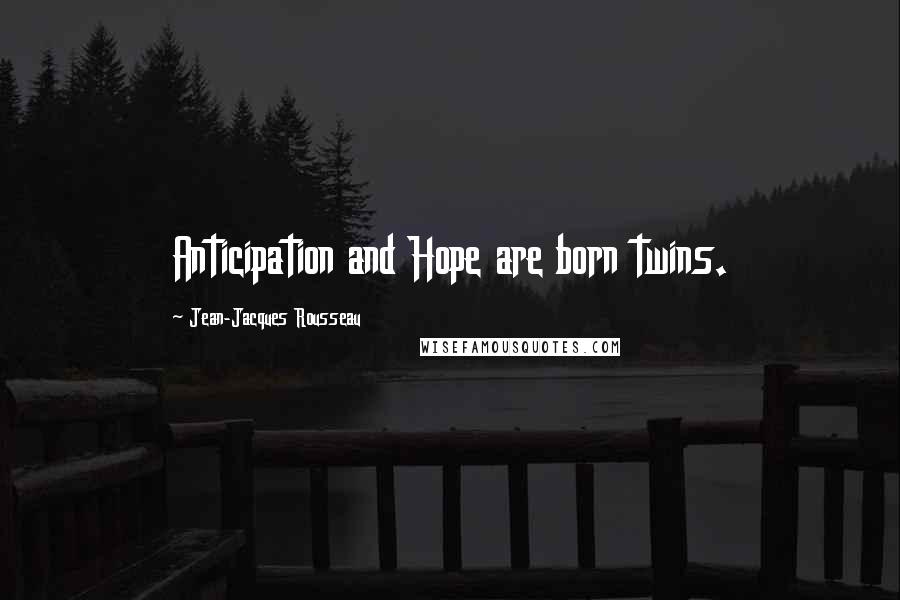 Jean-Jacques Rousseau Quotes: Anticipation and Hope are born twins.