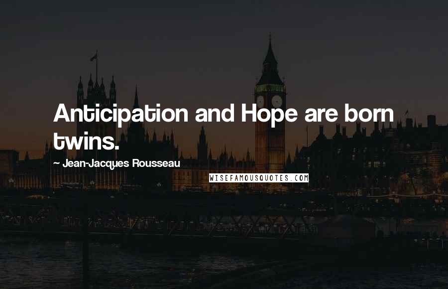 Jean-Jacques Rousseau Quotes: Anticipation and Hope are born twins.