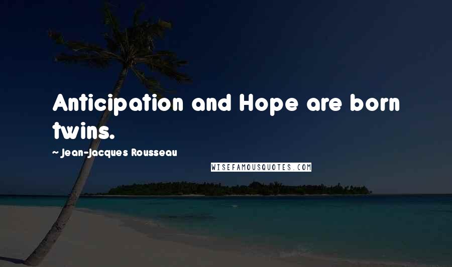 Jean-Jacques Rousseau Quotes: Anticipation and Hope are born twins.