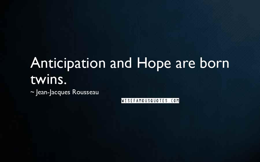 Jean-Jacques Rousseau Quotes: Anticipation and Hope are born twins.